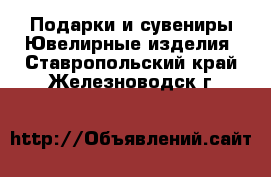 Подарки и сувениры Ювелирные изделия. Ставропольский край,Железноводск г.